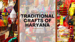 Traditional Crafts of Haryana You Must Know About